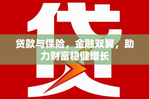 黄南贷款与保险，金融双翼，助力财富稳健增长