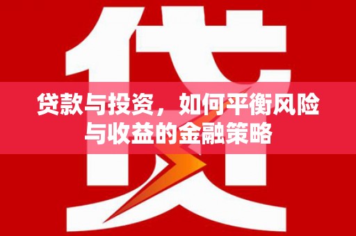 黄南贷款与投资，如何平衡风险与收益的金融策略