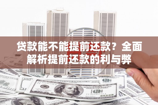 黄南贷款能不能提前还款？全面解析提前还款的利与弊