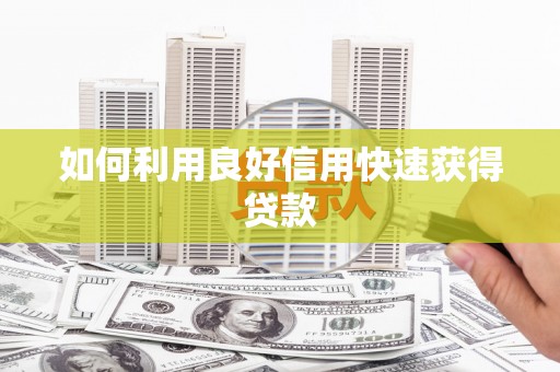 黄南如何利用良好信用快速获得贷款
