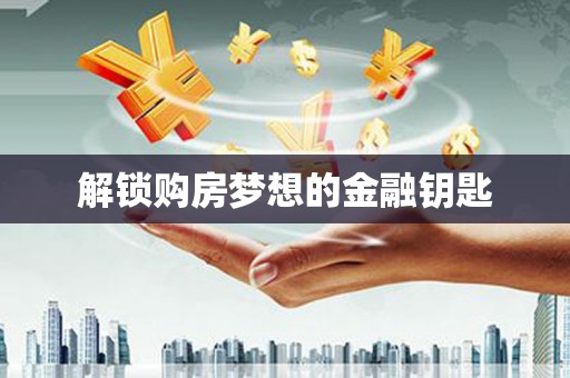 黄南解锁购房梦想的金融钥匙