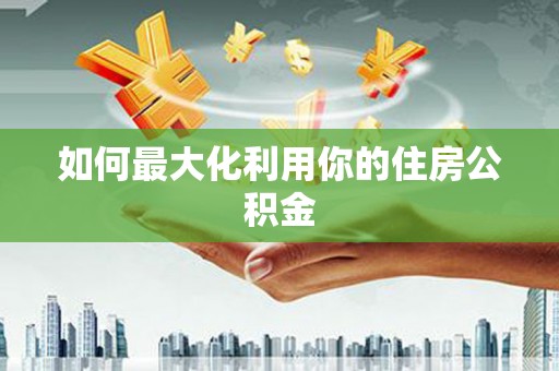 黄南如何最大化利用你的住房公积金