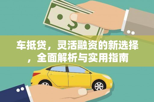 黄南车抵贷，灵活融资的新选择，全面解析与实用指南