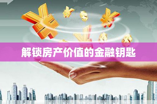 黄南解锁房产价值的金融钥匙