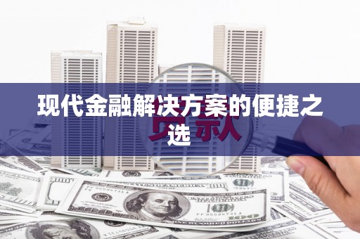 黄南现代金融解决方案的便捷之选