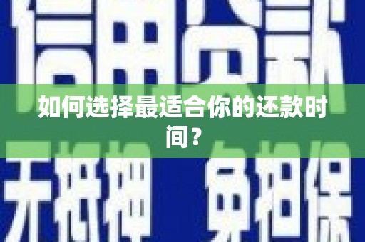 黄南如何选择最适合你的还款时间？