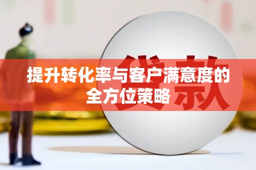黄南提升转化率与客户满意度的全方位策略