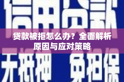 黄南贷款被拒怎么办？全面解析原因与应对策略