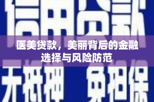 黄南医美贷款，美丽背后的金融选择与风险防范