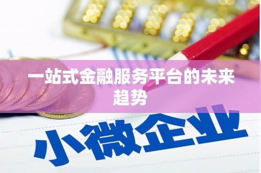 黄南一站式金融服务平台的未来趋势