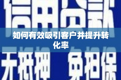 黄南如何有效吸引客户并提升转化率