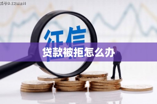 黄南贷款被拒怎么办