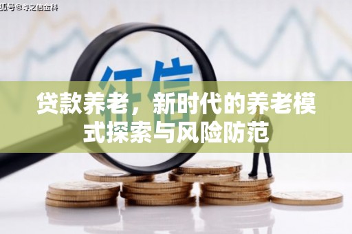 黄南贷款养老，新时代的养老模式探索与风险防范