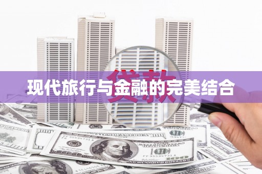 黄南现代旅行与金融的完美结合