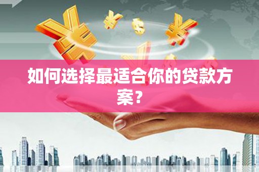 黄南如何选择最适合你的贷款方案？