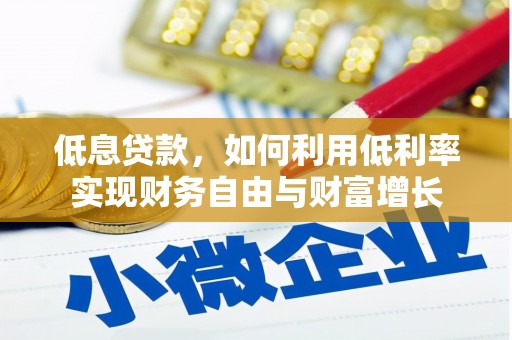 黄南低息贷款，如何利用低利率实现财务自由与财富增长