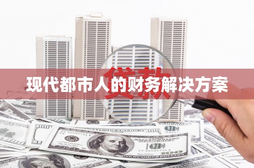 黄南现代都市人的财务解决方案