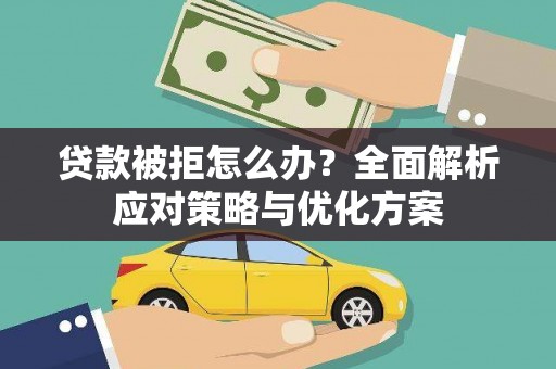黄南贷款被拒怎么办？全面解析应对策略与优化方案