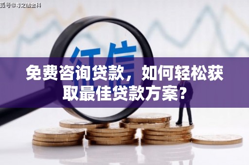 黄南免费咨询贷款，如何轻松获取最佳贷款方案？