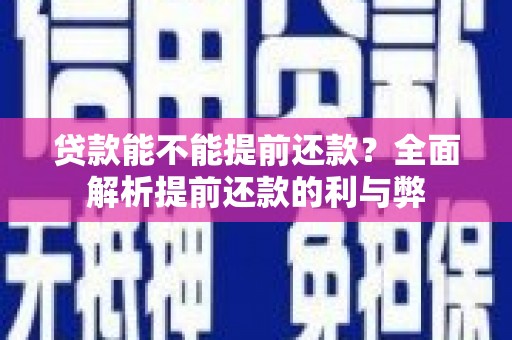黄南贷款能不能提前还款？全面解析提前还款的利与弊