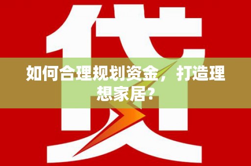 黄南如何合理规划资金，打造理想家居？