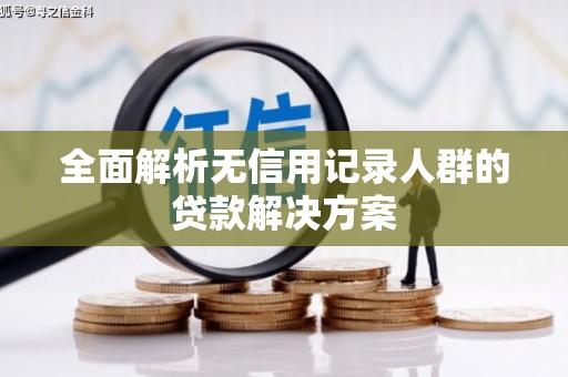 黄南全面解析无信用记录人群的贷款解决方案