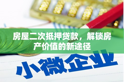黄南房屋二次抵押贷款，解锁房产价值的新途径