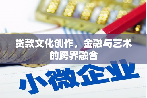 黄南贷款文化创作，金融与艺术的跨界融合