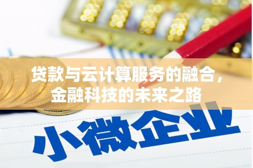 黄南贷款与云计算服务的融合，金融科技的未来之路