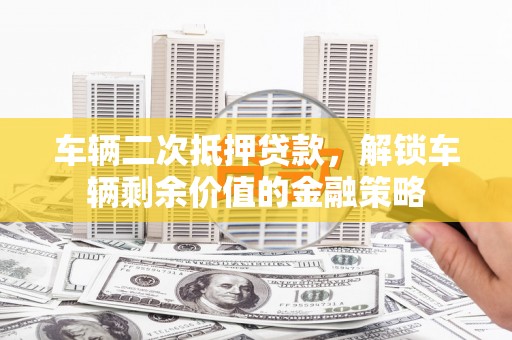 黄南车辆二次抵押贷款，解锁车辆剩余价值的金融策略